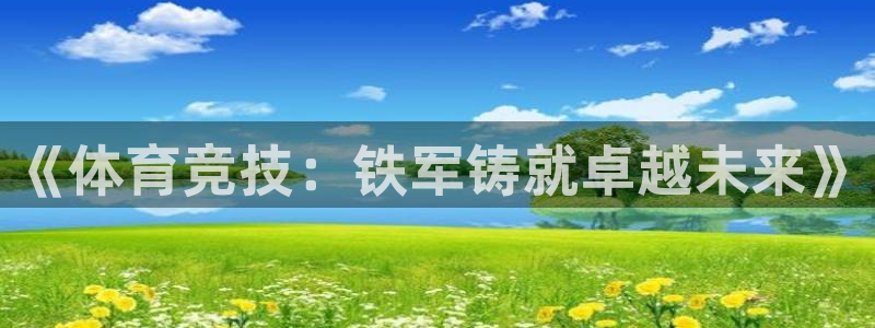 绿茵体育直播9939：《体育竞技：铁军铸就卓越未来》
