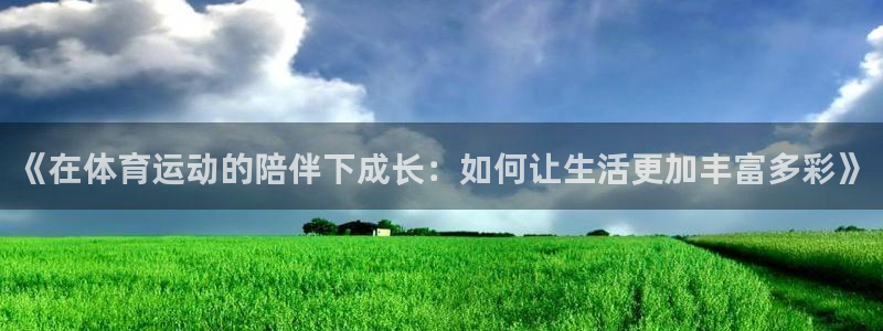 绿茵直播体育：《在体育运动的陪伴下成长：如何让生活更加丰富多彩》